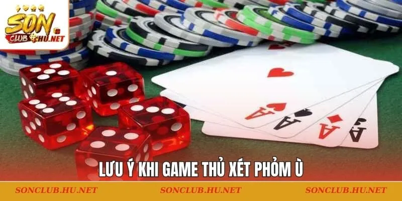 Lưu ý khi game thủ xét phỏm ù