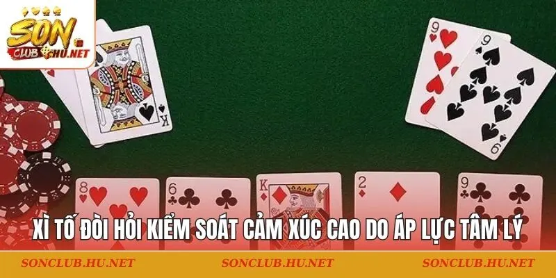 Vì sao xì tố đòi hỏi kiểm soát cảm xúc cao - do áp lực tâm lý